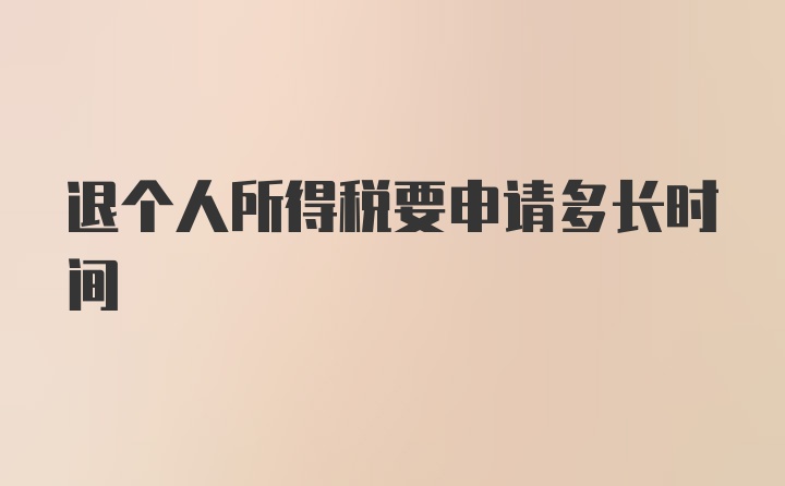 退个人所得税要申请多长时间