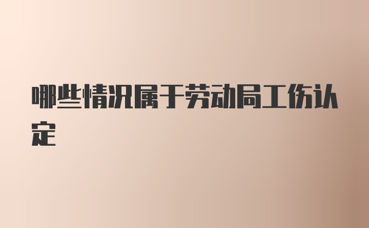 哪些情况属于劳动局工伤认定