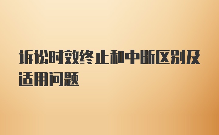 诉讼时效终止和中断区别及适用问题