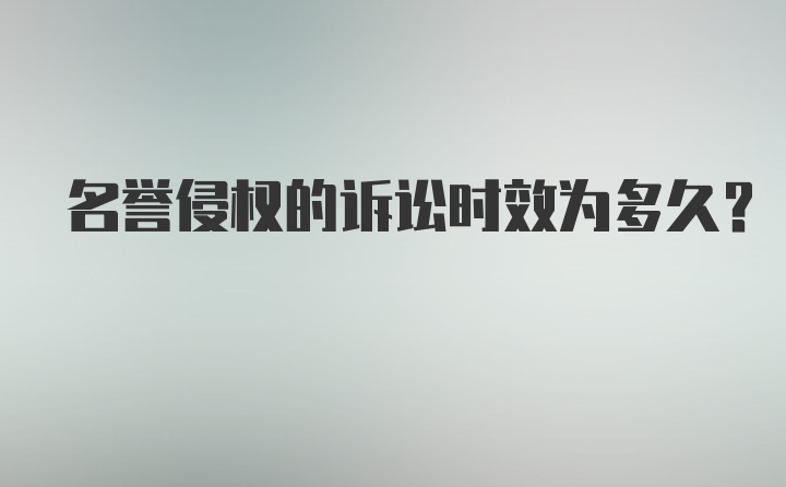 名誉侵权的诉讼时效为多久？