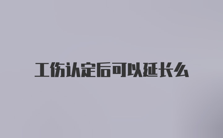 工伤认定后可以延长么