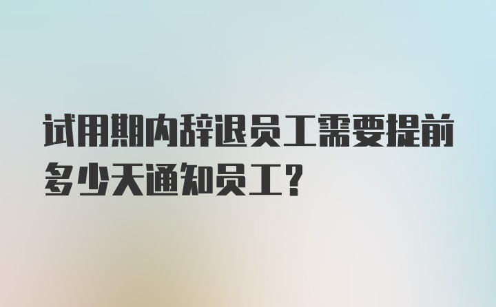 试用期内辞退员工需要提前多少天通知员工？