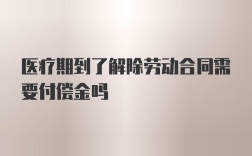 医疗期到了解除劳动合同需要付偿金吗