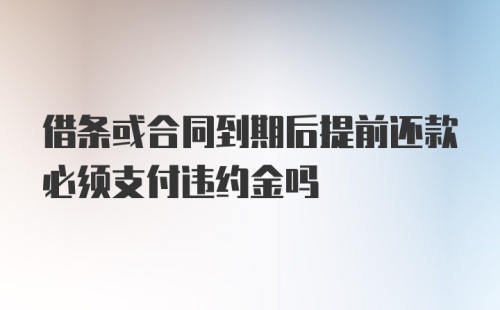 借条或合同到期后提前还款必须支付违约金吗