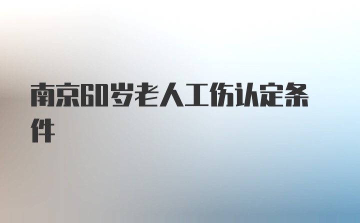 南京60岁老人工伤认定条件