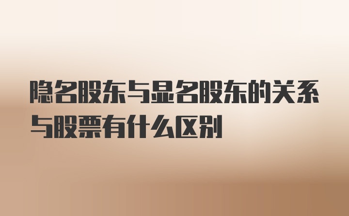 隐名股东与显名股东的关系与股票有什么区别