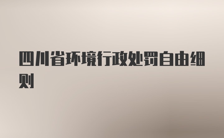 四川省环境行政处罚自由细则