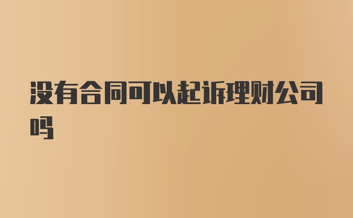 没有合同可以起诉理财公司吗