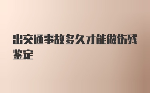 出交通事故多久才能做伤残鉴定