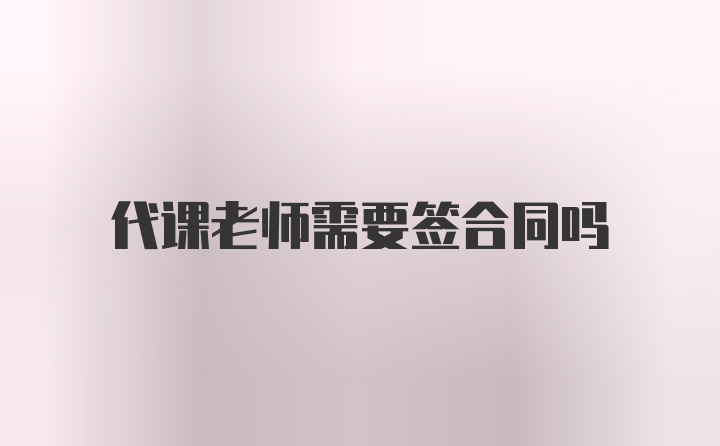 代课老师需要签合同吗