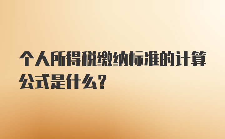 个人所得税缴纳标准的计算公式是什么？