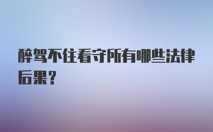 醉驾不住看守所有哪些法律后果？