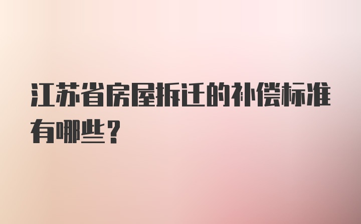 江苏省房屋拆迁的补偿标准有哪些？