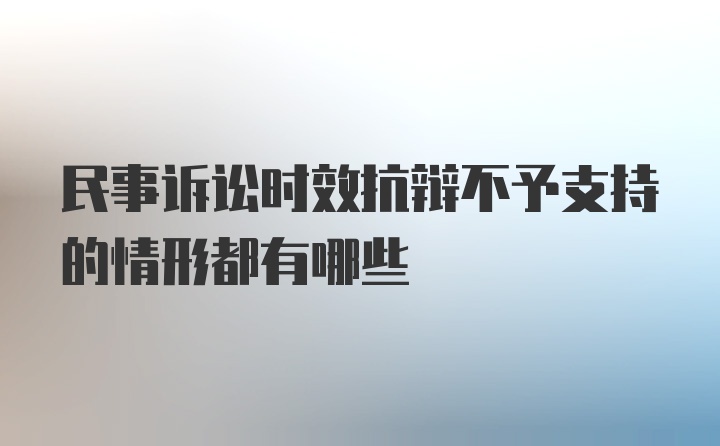 民事诉讼时效抗辩不予支持的情形都有哪些