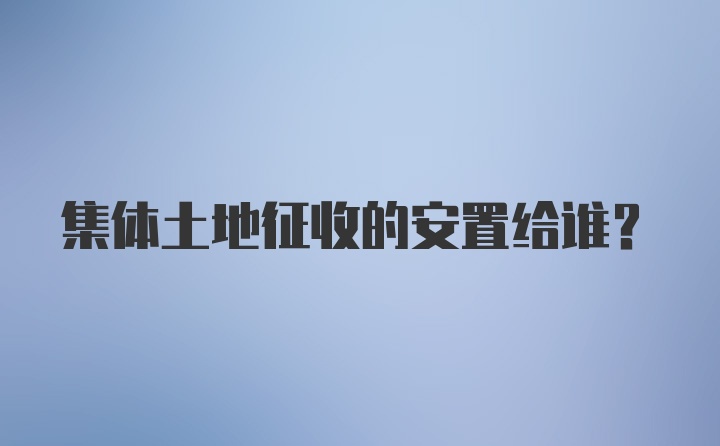 集体土地征收的安置给谁?