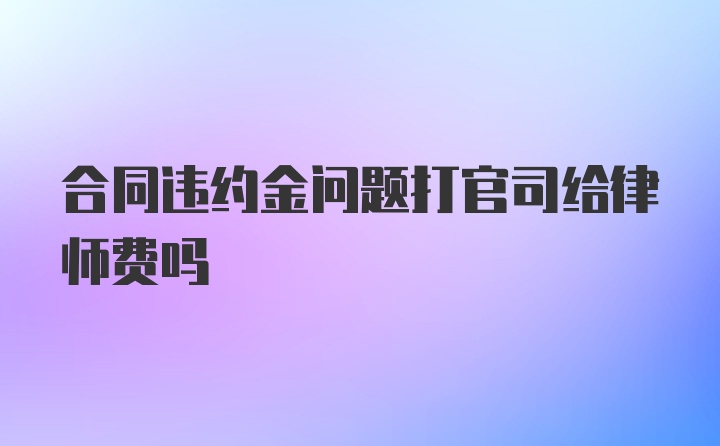 合同违约金问题打官司给律师费吗