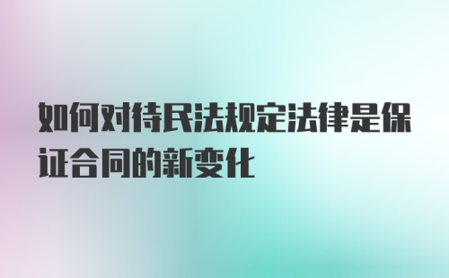 如何对待民法规定法律是保证合同的新变化