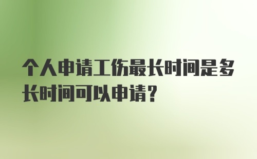 个人申请工伤最长时间是多长时间可以申请？