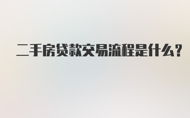 二手房贷款交易流程是什么？