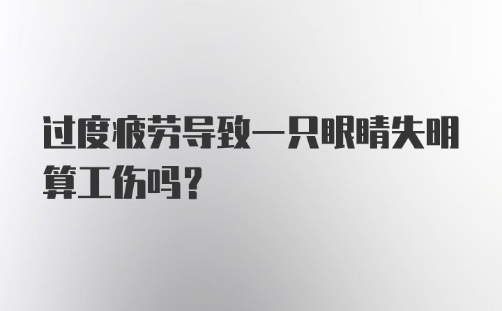 过度疲劳导致一只眼睛失明算工伤吗?