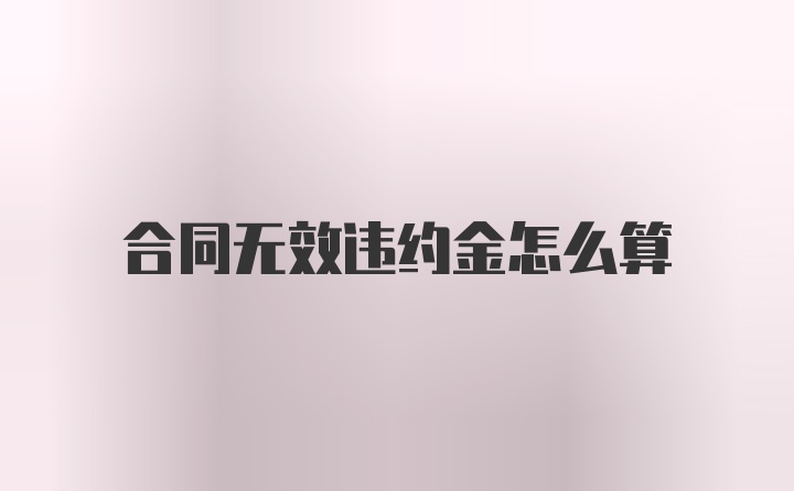 合同无效违约金怎么算