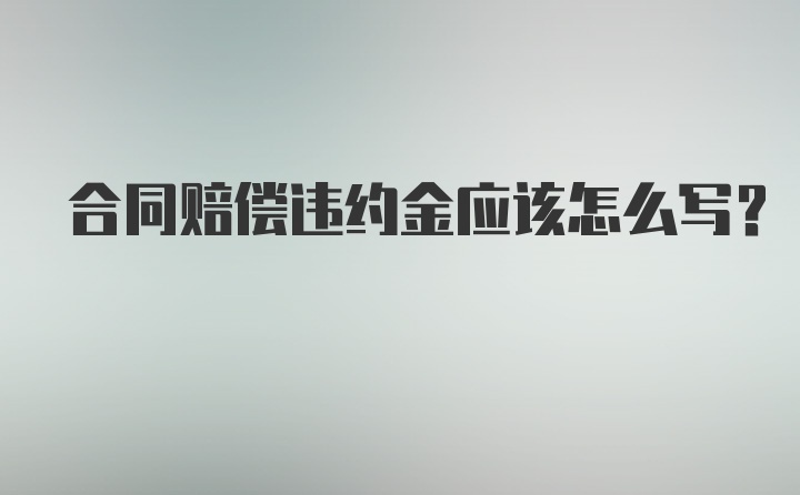 合同赔偿违约金应该怎么写？