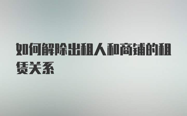 如何解除出租人和商铺的租赁关系