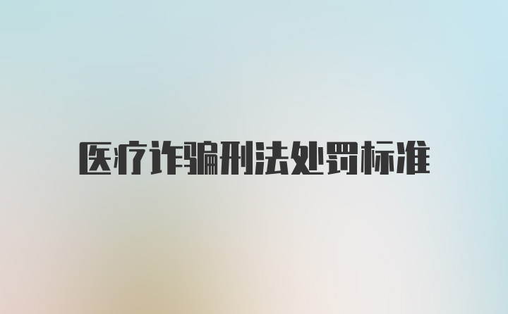 医疗诈骗刑法处罚标准