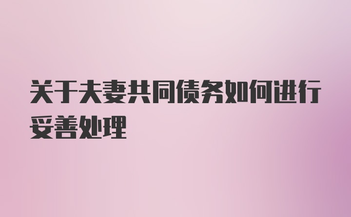 关于夫妻共同债务如何进行妥善处理