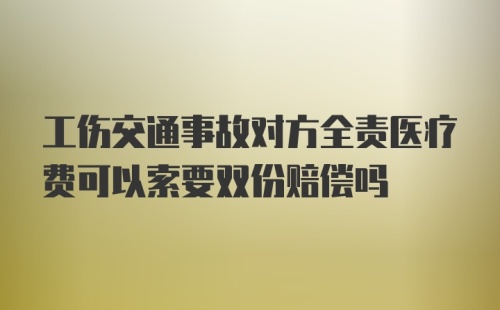 工伤交通事故对方全责医疗费可以索要双份赔偿吗