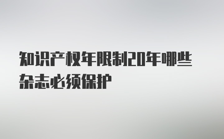 知识产权年限制20年哪些杂志必须保护