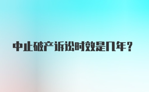 中止破产诉讼时效是几年？