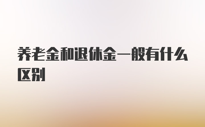 养老金和退休金一般有什么区别