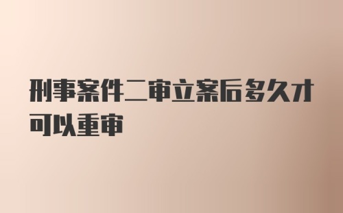 刑事案件二审立案后多久才可以重审