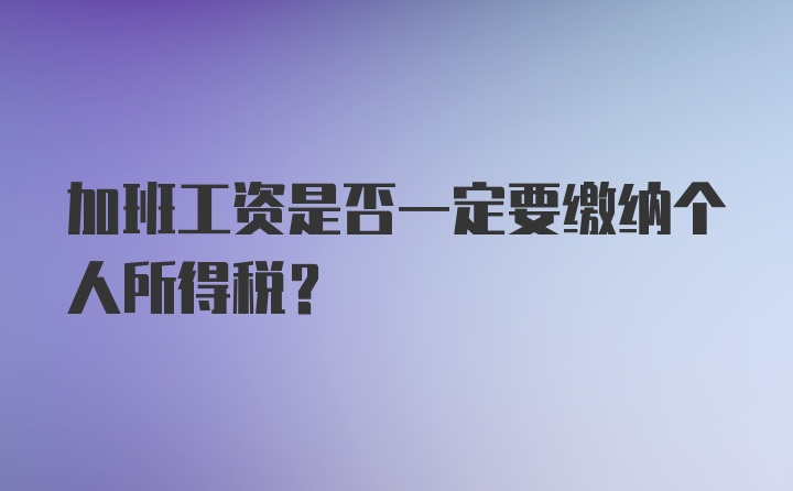 加班工资是否一定要缴纳个人所得税？