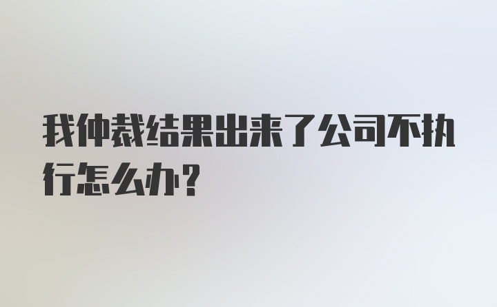 我仲裁结果出来了公司不执行怎么办?