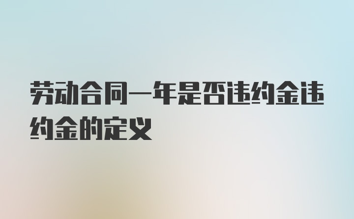 劳动合同一年是否违约金违约金的定义