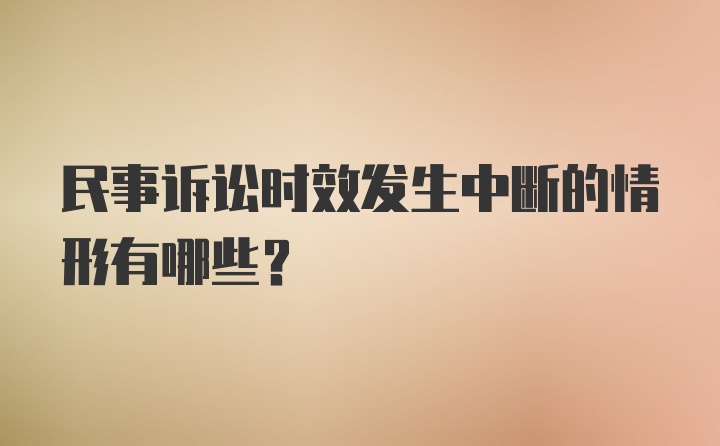 民事诉讼时效发生中断的情形有哪些？