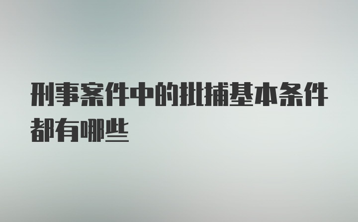 刑事案件中的批捕基本条件都有哪些