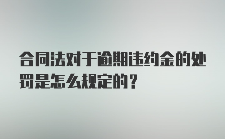 合同法对于逾期违约金的处罚是怎么规定的？