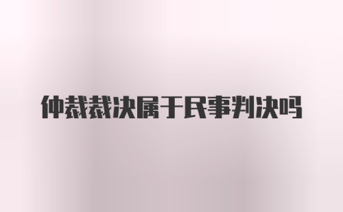 仲裁裁决属于民事判决吗