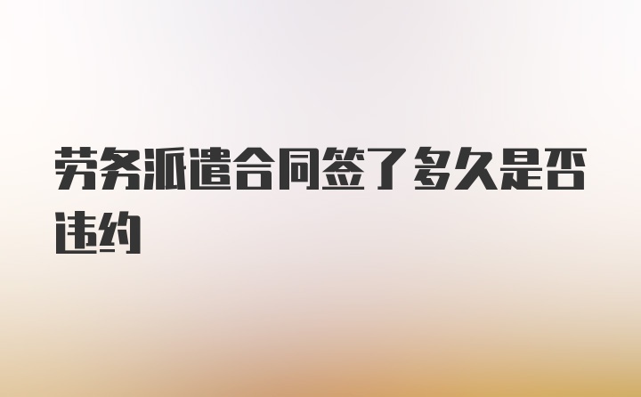 劳务派遣合同签了多久是否违约