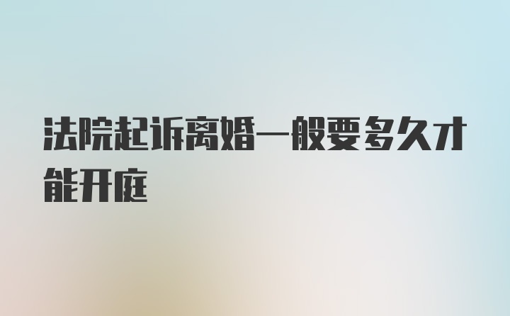 法院起诉离婚一般要多久才能开庭