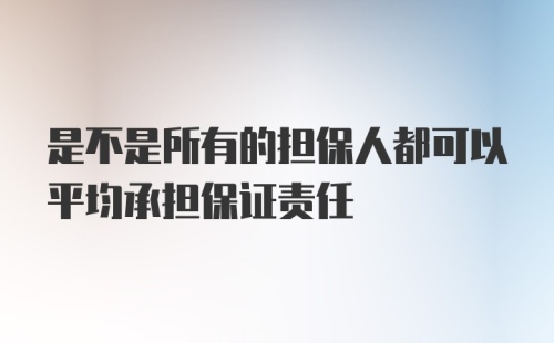 是不是所有的担保人都可以平均承担保证责任