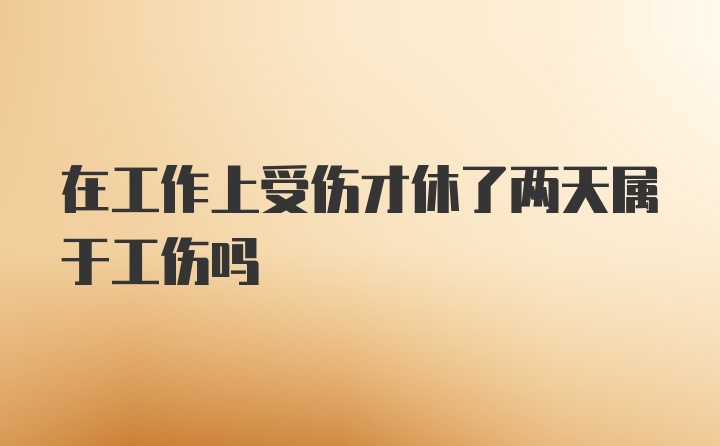 在工作上受伤才休了两天属于工伤吗