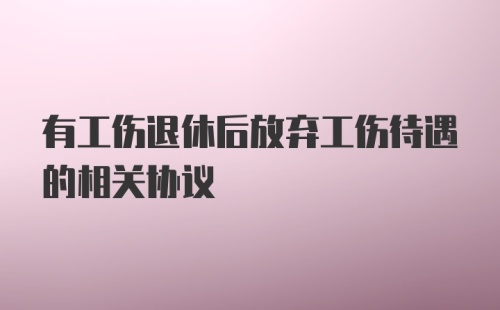 有工伤退休后放弃工伤待遇的相关协议