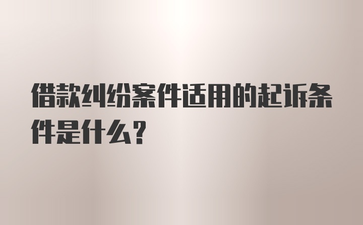 借款纠纷案件适用的起诉条件是什么？