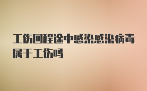 工伤回程途中感染感染病毒属于工伤吗