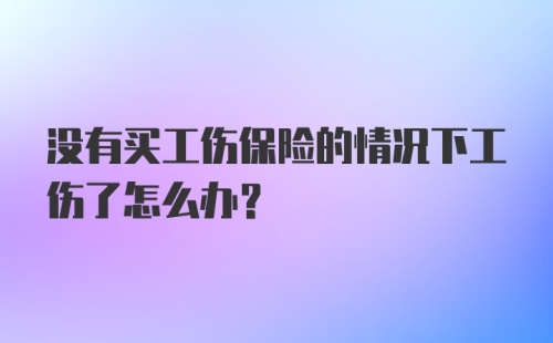 没有买工伤保险的情况下工伤了怎么办？