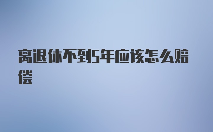 离退休不到5年应该怎么赔偿